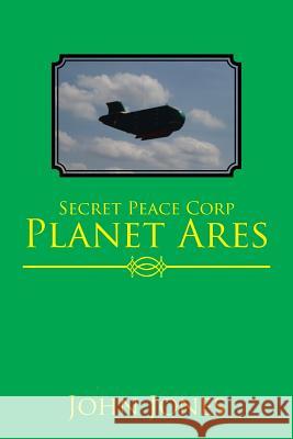 Secret Peace Corp Planet Ares John Jones 9781543435313 Xlibris