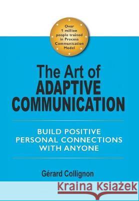 The Art of Adaptive Communication: Build Positive Personal Connections with Anyone Gérard Collignon 9781543436259 Xlibris