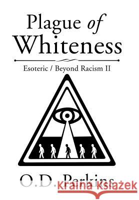 Plague of Whiteness: Esoteric / Beyond Racism II O. D. Perkins 9781543436723 Xlibris