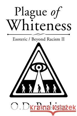 Plague of Whiteness: Esoteric / Beyond Racism II O. D. Perkins 9781543436730 Xlibris