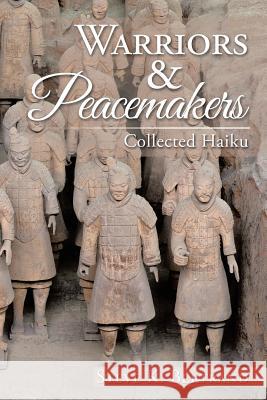 Warriors & Peacemakers: Collected Haiku Steve K. Bertrand 9781543437089 Xlibris