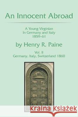 An Innocent Abroad: A Young Virginian in Germany and Italy 1859-61 Volume II Will Paine 9781543437324