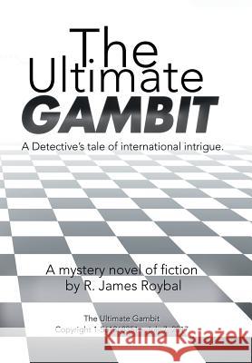 The Ultimate Gambit: A Detective's Tale of International Intrigue. R. James Roybal 9781543437751