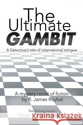 The Ultimate Gambit: A Detective's Tale of International Intrigue. R. James Roybal 9781543437768