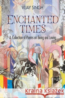 Enchanted Times: A Collection of Poems on Being and Loving Vijay Singh 9781543440829