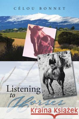 Listening to Horses: From Provence to California Célou Bonnet 9781543441840 Xlibris