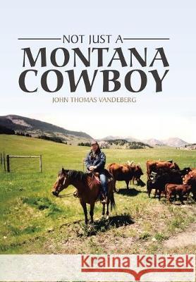 Not Just a Montana Cowboy John Thomas Vandeberg 9781543441888 Xlibris