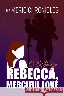 The MERIC Chronicles: Rebecca, Merciful Love Steiger, C. E. 9781543442250