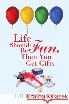 Life Should Be Fun, Then You Get Gifts Bill Moore 9781543443714 Xlibris