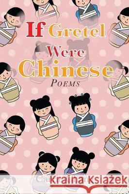 If Gretel Were Chinese: Poems Carrie Chang 9781543444032 Xlibris