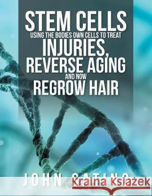 Stem Cells Using the Bodies Own Cells to Treat Injuries, Reverse Aging and Now Regrow Hair John Satino 9781543444841 Xlibris