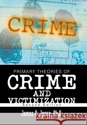 Primary Theories of Crime and Victimization: Second Edition James R Jones, PH D 9781543444889 Xlibris