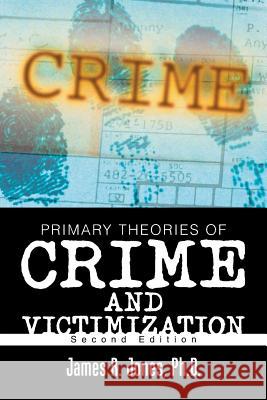 Primary Theories of Crime and Victimization: Second Edition James R Jones, PH D 9781543444896 Xlibris