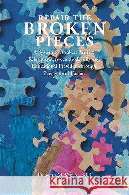 Repair the Broken Pieces: A System to Awaken Positive Relations Between the Family and Educational Provider Through Engagement Fusion Edd Deborah M Vereen 9781543445442
