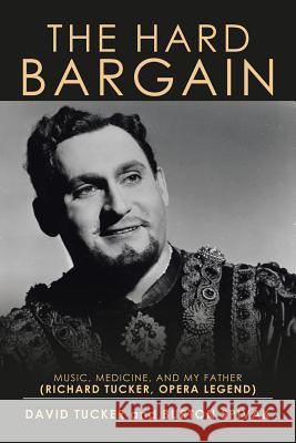 The Hard Bargain: Music, Medicine, and My Father (Richard Tucker, Opera Legend) David Tucker (University of Chester UK), Burton Spivak 9781543445572