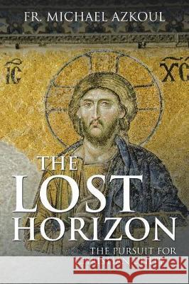 The Lost Horizon: The Pursuit for Christian Unity Fr Michael Azkoul 9781543446272 Xlibris