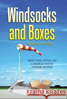 Windsocks and Boxes: Help for Living in a World with Other People Sharon J Murray 9781543446579