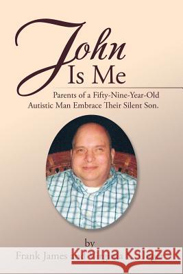John Is Me: Parents of a Fifty-Nine-Year-Old Autistic Man Embrace Their Silent Son. Frank James Virginia L. Unger 9781543446777