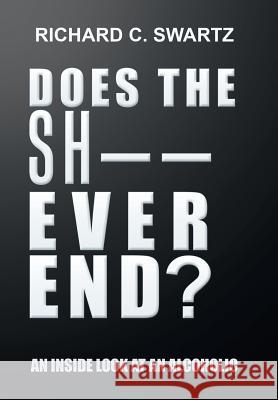 Does the Sh-- Ever End?: An Inside Look at an Alcoholic Richard Swartz 9781543446968