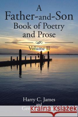 A Father-and-Son Book of Poetry and Prose: Volume II Harry C James, George a James 9781543447521 Xlibris