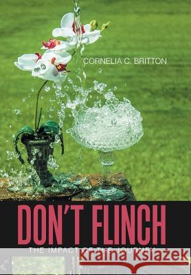 Don'T Flinch: Impact of the Journey Cornelia C Britton 9781543448191 Xlibris Us