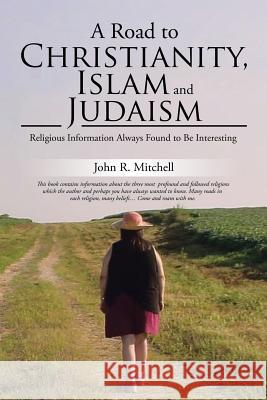 A Road to Christianity, Islam and Judaism: Religious Information Always Found to Be Interesting John R Mitchell 9781543448542