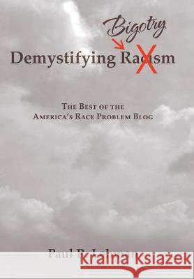 Demystifying Bigotry: The Best of the America's Race Problem Blog Paul R Lehman 9781543449716