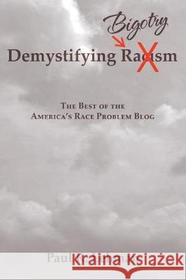 Demystifying Bigotry: The Best of the America's Race Problem Blog Paul R Lehman 9781543449723