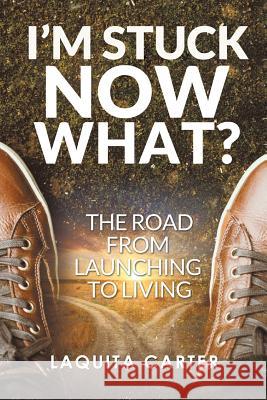 I'm Stuck . . . Now What?: The Road from Launching to Living Laquita Carter 9781543451436