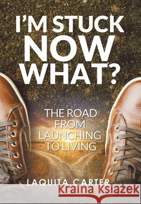 I'm Stuck . . . Now What?: The Road from Launching to Living Laquita Carter 9781543451443