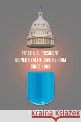 First, U.S. President Signed Health-Care Reform Since 1963 Ahmed Ceegaag 9781543451528 Xlibris