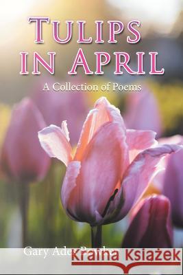 Tulips in April: A Collection of Poems Gary Ades Bowker 9781543451771