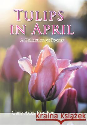 Tulips in April: A Collection of Poems Gary Ades Bowker 9781543451788