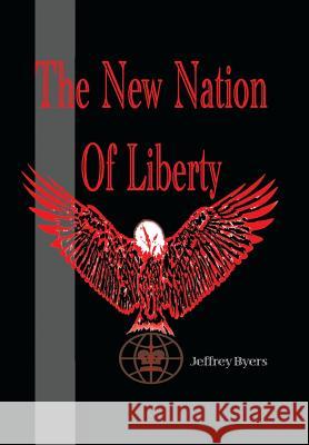 The New Nation of Liberty Jeffrey Byers 9781543452853 Xlibris