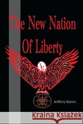 The New Nation of Liberty Jeffrey Byers 9781543452860 Xlibris