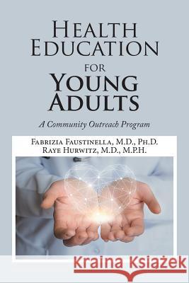 Health Education for Young Adults: A Community Outreach Program Fabrizia Faustinella, M D PH D, Raye Hurwitz M P H, M D 9781543453256 Xlibris Us