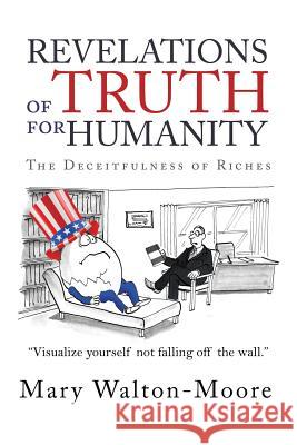 Revelations of Truth for Humanity: The Deceitfulness of Riches Mary Walton-Moore 9781543453591