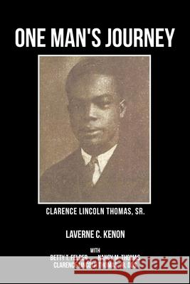 One Man's Journey Clarence Lincoln Thomas Sr. Laverne C Kenon, Betty T Felder, Nancy M Thomas 9781543454536