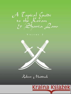 A Topical Guide to the Koran & Sharia Law: Volume 3 Robert Maddock 9781543455212