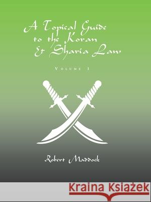 A Topical Guide to the Koran & Sharia Law: Volume 1 Robert Maddock 9781543455274