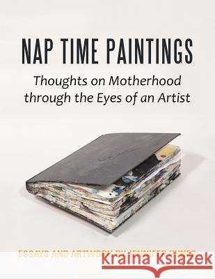 Nap Time Paintings: Thoughts on Motherhood through the Eyes of an Artist Hynes, Jennifer 9781543455588