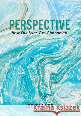 Perspective: How Our Lives Get Channeled Lee Thayer 9781543457278 Xlibris