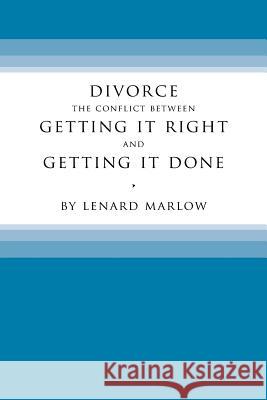 Divorce: The Conflict Between Getting It Right and Getting It Done Lenard Marlow 9781543458497