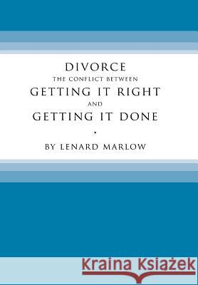 Divorce: The Conflict Between Getting It Right and Getting It Done Lenard Marlow 9781543458503