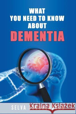 What You Need to Know about Dementia Selva Sugunendran 9781543459272 Xlibris