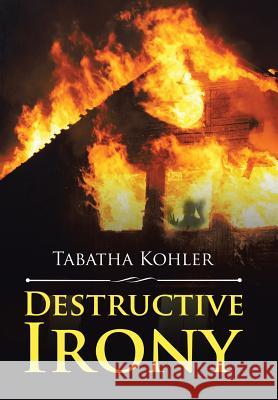 Destructive Irony Tabatha Kohler 9781543459487