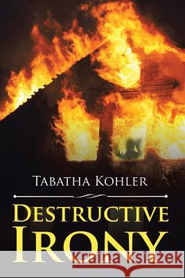 Destructive Irony Tabatha Kohler 9781543459494