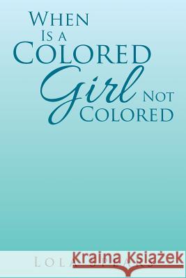 When Is a Colored Girl Not Colored Lola Spears 9781543460070