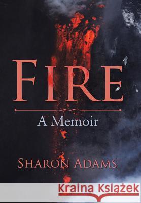 Fire: A Memoir Sharon Adams 9781543460797