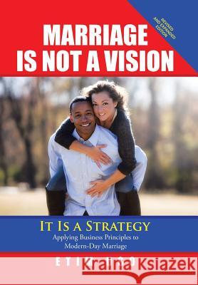 Marriage Is Not a Vision It Is a Strategy: Applying Business Principles to Modern-Day Marriage Etim Uso 9781543461374